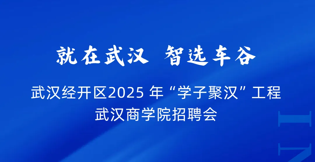 企业邀请函丨【公益校园招聘会】就在武汉   智选车谷武汉经开区2025 年“学子聚汉”工程武汉商学院招聘会来啦