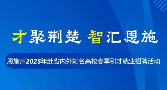 才聚荆楚 智汇恩施丨恩施州2025年赴省内外知名高校春季引才就业招聘活动
